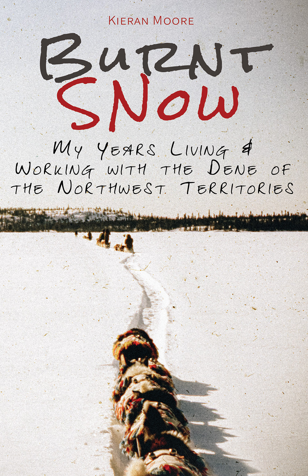 Burnt Snow: My Years Living & Working with the Dene of the Northwest Territories