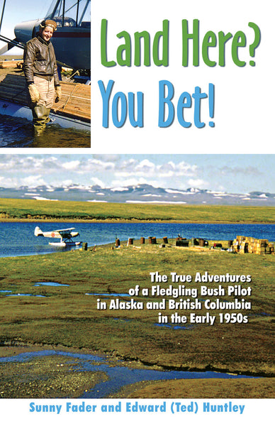 Land Here? You Bet!: the true adventures of a fledgling bush pilot in Alaska and BC