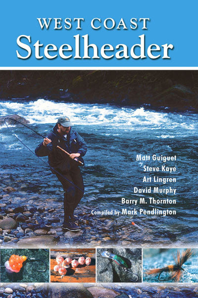 West Coast Steelheader: the best advice for catching steelhead with natural baits, plugs, spoons and flies